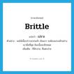 brittle แปลว่า?, คำศัพท์ภาษาอังกฤษ brittle แปลว่า เปราะ ประเภท ADJ ตัวอย่าง ผลไม้เนื้อเปราะพวกแห้ว มันแกว จะต้องแกะสลักอย่างเบามือที่สุด มิฉะนั้นจะหักหมด เพิ่มเติม ที่หักง่าย, ที่แตกง่าย หมวด ADJ