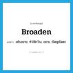 broaden แปลว่า?, คำศัพท์ภาษาอังกฤษ broaden แปลว่า ขยับขยาย, ทำให้กว้าง, ขยาย, เปิดหูเปิดตา ประเภท VT หมวด VT