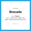 ไหมทอง ภาษาอังกฤษ?, คำศัพท์ภาษาอังกฤษ ไหมทอง แปลว่า brocade ประเภท N ตัวอย่าง แม่ปักผ้าด้วยไหมทองที่ซื้อมาจากจีน เพิ่มเติม เส้นไหมที่ควบด้วยทองแล่งหรือกระดาษทอง หมวด N