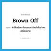 brown off แปลว่า?, คำศัพท์ภาษาอังกฤษ brown off แปลว่า ทำให้เหนื่อย ท้อถอยและไม่สนใจสิ่งต่างๆ, เหนื่อยหน่าย ประเภท PHRV หมวด PHRV