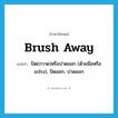 brush away แปลว่า?, คำศัพท์ภาษาอังกฤษ brush away แปลว่า ปัด(กวาด)หรือปาดออก (ด้วยมือหรือแปรง), ปัดออก, ปาดออก ประเภท PHRV หมวด PHRV