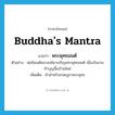 Buddha&#39;s mantra แปลว่า?, คำศัพท์ภาษาอังกฤษ Buddha&#39;s mantra แปลว่า พระพุทธมนต์ ประเภท N ตัวอย่าง พ่อนิมนต์พระสงฆ์มาเจริญพระพุทธมนต์ เนื่องในงานทำบุญขึ้นบ้านใหม่ เพิ่มเติม คำสำหรับสวดบูชาพระพุทธ หมวด N