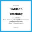 Buddha&#39;s teaching แปลว่า?, คำศัพท์ภาษาอังกฤษ Buddha&#39;s teaching แปลว่า พระธรรม ประเภท N ตัวอย่าง เมื่อพระพระพุทธเจ้าตรัสรู้แล้วก็เสด็จเผยแพร่พระธรรมยังแคว้นมคธและแคว้นใกล้เคียง เพิ่มเติม คำสั่งสอนของพระพุทธเจ้า หมวด N