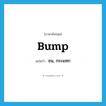 bump แปลว่า?, คำศัพท์ภาษาอังกฤษ bump แปลว่า ชน, กระแทก ประเภท VI หมวด VI