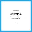 burden แปลว่า?, คำศัพท์ภาษาอังกฤษ burden แปลว่า เป็นภาระ ประเภท VT หมวด VT