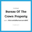 Bureau of the Crown Property แปลว่า?, คำศัพท์ภาษาอังกฤษ Bureau of the Crown Property แปลว่า สำนักงานทรัพย์สินส่วนพระมหากษัตริย์ ประเภท N หมวด N