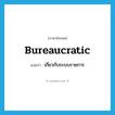 bureaucratic แปลว่า?, คำศัพท์ภาษาอังกฤษ bureaucratic แปลว่า เกี่ยวกับระบบราชการ ประเภท ADJ หมวด ADJ