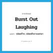 burst out laughing แปลว่า?, คำศัพท์ภาษาอังกฤษ burst out laughing แปลว่า ปล่อยก๊าก, ปล่อยหัวเราะออกมา ประเภท IDM หมวด IDM