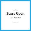 burst upon แปลว่า?, คำศัพท์ภาษาอังกฤษ burst upon แปลว่า ค้นพบ...ทันที ประเภท PHRV หมวด PHRV