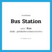 bus station แปลว่า?, คำศัพท์ภาษาอังกฤษ bus station แปลว่า คิวรถ ประเภท N เพิ่มเติม จุดเริ่มต้นเส้นทางรถโดยสารประจำทาง หมวด N