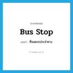 bus stop แปลว่า?, คำศัพท์ภาษาอังกฤษ bus stop แปลว่า ที่จอดรถประจำทาง ประเภท N หมวด N