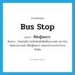 ที่พักผู้โดยสาร ภาษาอังกฤษ?, คำศัพท์ภาษาอังกฤษ ที่พักผู้โดยสาร แปลว่า bus stop ประเภท N ตัวอย่าง ปัจจุบันมีการนำสิ่งพิมพ์ไปติดตั้งกลางแจ้ง เช่น ป้ายโฆษณากลางแจ้ง ที่พักผู้โดยสาร โฆษณาข้างรถประจำทาง เป็นต้น หมวด N