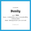 คึกคัก ภาษาอังกฤษ?, คำศัพท์ภาษาอังกฤษ คึกคัก แปลว่า busily ประเภท ADV ตัวอย่าง การเปิดรับนักเรียน ม.1และ ม.4 ในช่วงสัปดาห์ที่ผ่านมาเป็นไปอย่างคึกคัก เพิ่มเติม ซึ่งมีคนพลุกพล่านเข้าๆ ออกๆ มากกว่าปกติ หมวด ADV