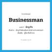 businessman แปลว่า?, คำศัพท์ภาษาอังกฤษ businessman แปลว่า นักธุรกิจ ประเภท N ตัวอย่าง นักธุรกิจต้องเดินทางไปต่างประเทศบ่อยๆ เพิ่มเติม ผู้มีอาชีพค้าขาย หมวด N