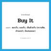 buy it แปลว่า?, คำศัพท์ภาษาอังกฤษ buy it แปลว่า ตอบรับ, ยอมรับ, เห็นด้วยกับ (ความคิด, คำแนะนำ, ข้อเสนอแนะ) ประเภท IDM หมวด IDM