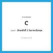 C แปลว่า?, คำศัพท์ภาษาอังกฤษ C แปลว่า อักษรตัวที่ 3 ในภาษาอังกฤษ ประเภท N หมวด N