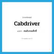 cabdriver แปลว่า?, คำศัพท์ภาษาอังกฤษ cabdriver แปลว่า คนขับรถแท็กซี่ ประเภท N หมวด N