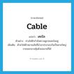 cable แปลว่า?, คำศัพท์ภาษาอังกฤษ cable แปลว่า เคเบิล ประเภท N ตัวอย่าง ช่างไฟฟ้ากำลังตรวจดูสายเคเบิลอยู่ เพิ่มเติม ตัวนำไฟฟ้าหลายเส้นที่นำมาประกอบกันเป็นสายใหญ่ ภายนอกอาจหุ้มด้วยฉนวนก็ได้ หมวด N