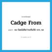 cadge from แปลว่า?, คำศัพท์ภาษาอังกฤษ cadge from แปลว่า ขอ (โดยไม่คิดว่าจะคืนให้) จาก, ขอ ประเภท PHRV หมวด PHRV