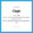 cage แปลว่า?, คำศัพท์ภาษาอังกฤษ cage แปลว่า กรง ประเภท N ตัวอย่าง ชาวบ้านบางคนมีอาชีพจับนกไปขาย โดยนำไปใส่กรงเล็กๆ กรงละ 2-3 ตัว เพิ่มเติม สิ่งที่ทำเป็นซี่ๆ สำหรับขังนกเป็นต้น ตั้งอยู่กับที่หรือยกไปได้ หมวด N