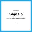 cage up แปลว่า?, คำศัพท์ภาษาอังกฤษ cage up แปลว่า เอาใส่กรง, ใส่กรง, จับขังกรง ประเภท PHRV หมวด PHRV