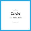 cajole แปลว่า?, คำศัพท์ภาษาอังกฤษ cajole แปลว่า โน้มน้าว, ชักชวน ประเภท VT หมวด VT