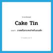 cake tin แปลว่า?, คำศัพท์ภาษาอังกฤษ cake tin แปลว่า ถาดหรือกระทะสำหรับอบเค้ก ประเภท N หมวด N