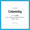 calamity แปลว่า?, คำศัพท์ภาษาอังกฤษ calamity แปลว่า เภทภัย ประเภท N ตัวอย่าง ชีวิตของคนเราเต็มไปด้วยเภทภัยต่างๆ เพิ่มเติม ภัยต่างๆ หมวด N