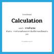 การคำนวณ ภาษาอังกฤษ?, คำศัพท์ภาษาอังกฤษ การคำนวณ แปลว่า calculation ประเภท N ตัวอย่าง การคำนวณตัวเลขมากๆ ต้องใช้ความละเอียดอย่างมาก หมวด N