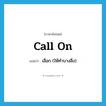 call on แปลว่า?, คำศัพท์ภาษาอังกฤษ call on แปลว่า เลือก (ให้ทำบางสิ่ง) ประเภท PHRV หมวด PHRV