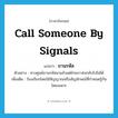 call someone by signals แปลว่า?, คำศัพท์ภาษาอังกฤษ call someone by signals แปลว่า ขานรหัส ประเภท V ตัวอย่าง ทางศูนย์ขานรหัสมาแล้วแต่ฝ่ายเราส่งกลับไปไม่ได้ เพิ่มเติม ร้องเรียกโดยใช้สัญญาณหรือสัญลักษณ์ที่กำหนดรู้กันโดยเฉพาะ หมวด V