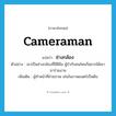 cameraman แปลว่า?, คำศัพท์ภาษาอังกฤษ cameraman แปลว่า ช่างกล้อง ประเภท N ตัวอย่าง เขาเป็นช่างกล้องที่มีฝีมือ ผู้กำกับคนไหนก็อยากได้เขามาร่วมงาน เพิ่มเติม ผู้ทำหน้าที่ถ่ายภาพ เช่นในภาพยนตร์เป็นต้น หมวด N