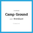 camp ground แปลว่า?, คำศัพท์ภาษาอังกฤษ camp ground แปลว่า ที่สำหรับตั้งแคมป์ ประเภท N หมวด N