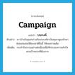 campaign แปลว่า?, คำศัพท์ภาษาอังกฤษ campaign แปลว่า รณรงค์ ประเภท V ตัวอย่าง ชาวบ้านในชุมชนร่วมกันรณรงค์หาเงินทุนมาดูแลรักษาซ่อมแซมสมบัติของชาติชิ้นนี้ ให้คงสภาพเดิม เพิ่มเติม กระทำกิจกรรมอย่างต่อเนื่องเพื่อให้ประสบความสำเร็จตามเป้าหมายที่ต้องการ หมวด V