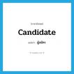 candidate แปลว่า?, คำศัพท์ภาษาอังกฤษ candidate แปลว่า ผู้สมัคร ประเภท N หมวด N