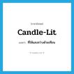 candle-lit แปลว่า?, คำศัพท์ภาษาอังกฤษ candle-lit แปลว่า ที่ให้แสงสว่างด้วยเทียน ประเภท ADJ หมวด ADJ