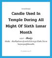 candle used in temple during all might of sixth lunar month แปลว่า?, คำศัพท์ภาษาอังกฤษ candle used in temple during all might of sixth lunar month แปลว่า เทียนรุ่ง ประเภท N เพิ่มเติม เทียนที่จุดในพระอุโบสถในวันวิสาขบูชาเป็นต้น มีขนาดใหญ่พอจุดอยู่ได้ตลอดคืน หมวด N