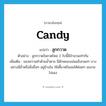 candy แปลว่า?, คำศัพท์ภาษาอังกฤษ candy แปลว่า ลูกกวาด ประเภท N ตัวอย่าง ลูกกวาดในขวดโหล 2 ใบนี้มีจำนวนเท่ากัน เพิ่มเติม ของหวานทำด้วยน้ำตาล มีลักษณะแน่นแข็งกลมๆ บางอย่างมีถั่วหรือสิ่งอื่นๆ อยู่ข้างใน ใช้เคี้ยวหรืออมให้ค่อยๆ ละลายไปเอง หมวด N