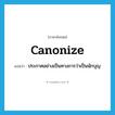 canonize แปลว่า?, คำศัพท์ภาษาอังกฤษ canonize แปลว่า ประกาศอย่างเป็นทางการว่าเป็นนักบุญ ประเภท VT หมวด VT