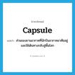 capsule แปลว่า?, คำศัพท์ภาษาอังกฤษ capsule แปลว่า ส่วนของยานอวกาศที่นักบินอวกาศอาศัยอยู่และใช้เดินทางกลับสู่พื้นโลก ประเภท N หมวด N