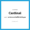 cardinal แปลว่า?, คำศัพท์ภาษาอังกฤษ cardinal แปลว่า พระในศาสนาคริสต์ที่มีลำดับชั้นสูงสุด ประเภท N หมวด N