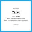 carry แปลว่า?, คำศัพท์ภาษาอังกฤษ carry แปลว่า กระเตง ประเภท V ตัวอย่าง แม่กระเตงลูกคนเล็กขึ้นมาบนบ้าน เพิ่มเติม อาการที่อุ้มเด็กเข้าสะเอวหรือสะพายของโตงเตงไป หมวด V