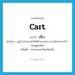 cart แปลว่า?, คำศัพท์ภาษาอังกฤษ cart แปลว่า เกี้ยว ประเภท N ตัวอย่าง อูฐก้าวย่างยาวทำให้เกี้ยวยวบยาบ ตามจังหวะย่างก้าวของอูฐไปด้วย เพิ่มเติม คานหามของจีนชนิดหนึ่ง หมวด N