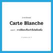 carte blanche แปลว่า?, คำศัพท์ภาษาอังกฤษ carte blanche แปลว่า การมีอิสระที่จะทำสิ่งใดสิ่งหนึ่ง ประเภท N หมวด N