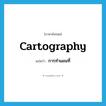 cartography แปลว่า?, คำศัพท์ภาษาอังกฤษ cartography แปลว่า การทำแผนที่ ประเภท N หมวด N