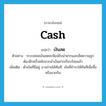 เงินสด ภาษาอังกฤษ?, คำศัพท์ภาษาอังกฤษ เงินสด แปลว่า cash ประเภท N ตัวอย่าง ระบบย่อยเงินสดจะพิมพ์ใบนำฝากและเช็คความถูกต้องอีกครั้งหลังจากนำเงินฝากเรียบร้อยแล้ว เพิ่มเติม ตัวเงินที่มีอยู่ อาจจ่ายได้ทันที, เงินที่ชำระให้ทันทีเมื่อซื้อหรือขายกัน หมวด N