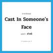 ตำหนิ ภาษาอังกฤษ?, คำศัพท์ภาษาอังกฤษ ตำหนิ แปลว่า cast in someone&#39;s face ประเภท IDM หมวด IDM