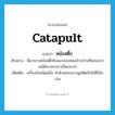 catapult แปลว่า?, คำศัพท์ภาษาอังกฤษ catapult แปลว่า หนังสติ๊ก ประเภท N ตัวอย่าง พี่เอายางหนังสติ๊กยิงแมวของหมอข้างบ้านที่ชอบมากวนโต๊ะอาหารเราเป็นประจำ เพิ่มเติม เครื่องยิงชนิดหนึ่ง ทำด้วยแถบยางผูกติดกับไม้ที่เป็นง่าม หมวด N