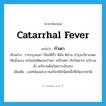 catarrhal fever แปลว่า?, คำศัพท์ภาษาอังกฤษ catarrhal fever แปลว่า กำเดา ประเภท N ตัวอย่าง รากกรุงเขมา ใช้แก้ดีรั่ว ดีล้น ดีซ่าน บำรุงอวัยวะเพศให้แข็งแรง แก้ลมโลหิตและกำเดา แก้โรคตา ขับปัสสาวะ แก้บวมน้ำ แก้ทางเดินปัสสาวะอักเสบ เพิ่มเติม แพทย์แผนโบราณเรียกไข้ชนิดหนึ่งที่เกิดจากหวัด หมวด N