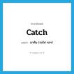 catch แปลว่า?, คำศัพท์ภาษาอังกฤษ catch แปลว่า มาทัน (รถไฟ ฯลฯ) ประเภท VT หมวด VT